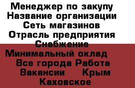 Менеджер по закупу › Название организации ­ Сеть магазинов › Отрасль предприятия ­ Снабжение › Минимальный оклад ­ 1 - Все города Работа » Вакансии   . Крым,Каховское